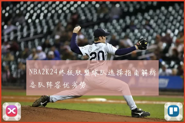 NBA2K24终极联盟球队选择指南解析各队阵容优劣势