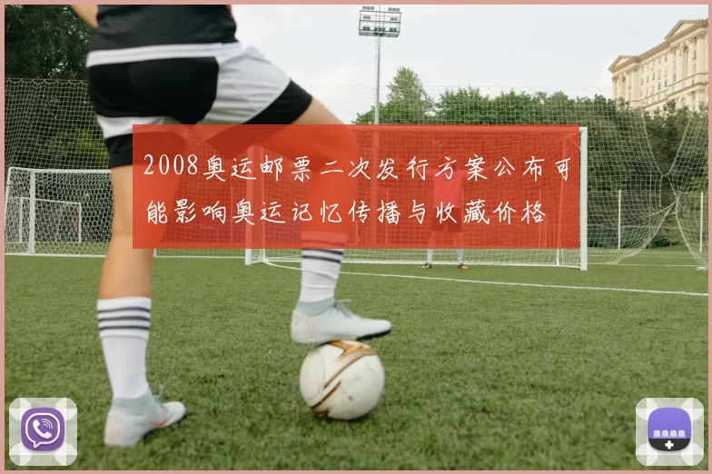 2008奥运邮票二次发行方案公布可能影响奥运记忆传播与收藏价格