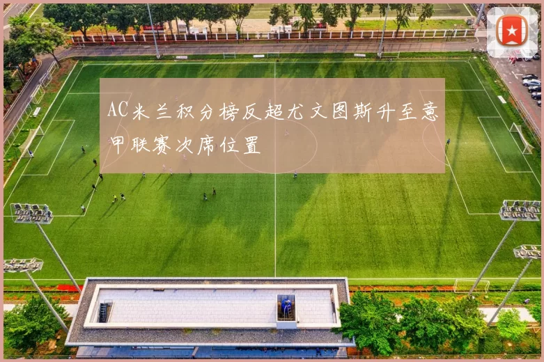 AC米兰积分榜反超尤文图斯升至意甲联赛次席位置