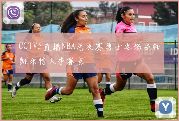 CCTV5直播NBA总决赛勇士客场逆转凯尔特人夺赛点