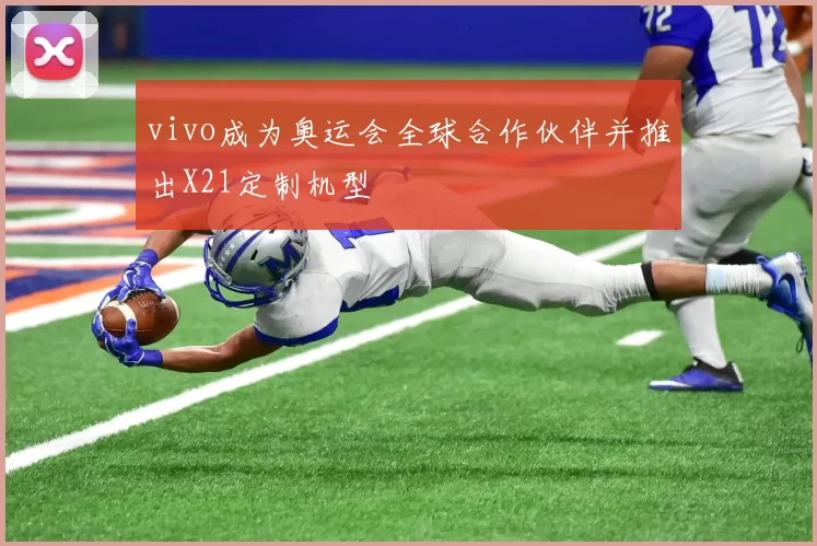vivo成为奥运会全球合作伙伴并推出X21定制机型