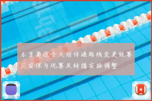 东京奥运会火炬传递路线变更致赛区安保与观赛及转播安排调整