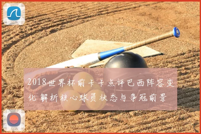 2018世界杯前卡卡点评巴西阵容变化 解析核心球员状态与争冠前景