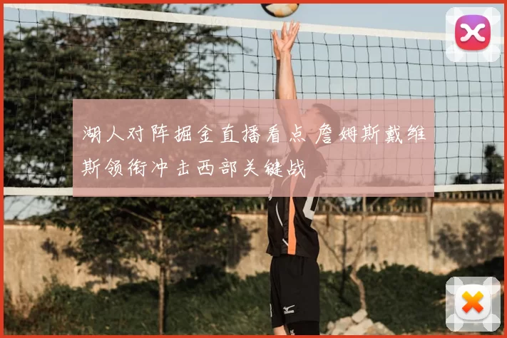 湖人对阵掘金直播看点 詹姆斯戴维斯领衔冲击西部关键战