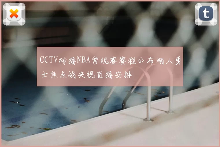 CCTV转播NBA常规赛赛程公布湖人勇士焦点战央视直播安排