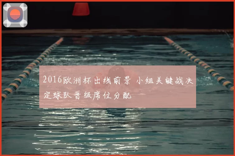 2016欧洲杯出线前景 小组关键战决定球队晋级席位分配