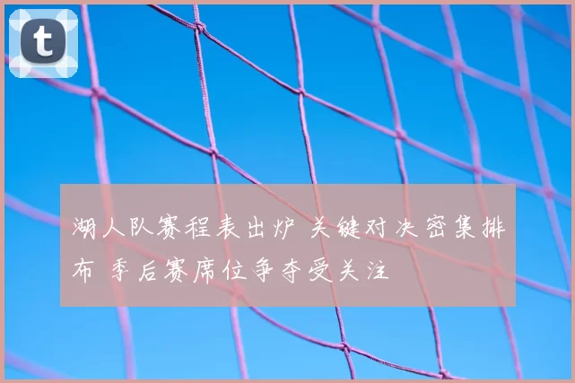 湖人队赛程表出炉 关键对决密集排布 季后赛席位争夺受关注