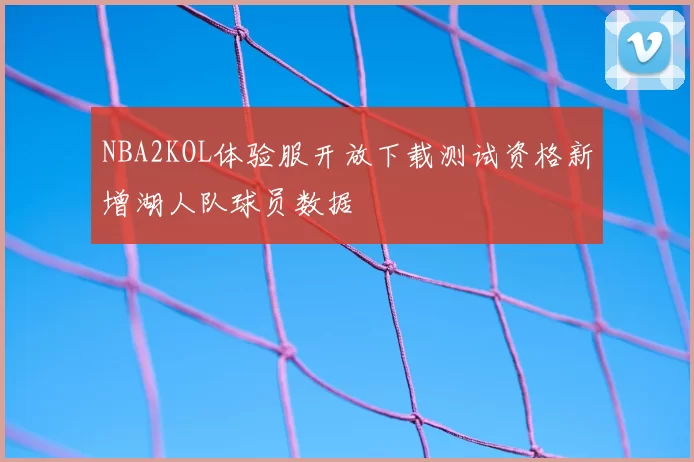NBA2KOL体验服开放下载测试资格新增湖人队球员数据
