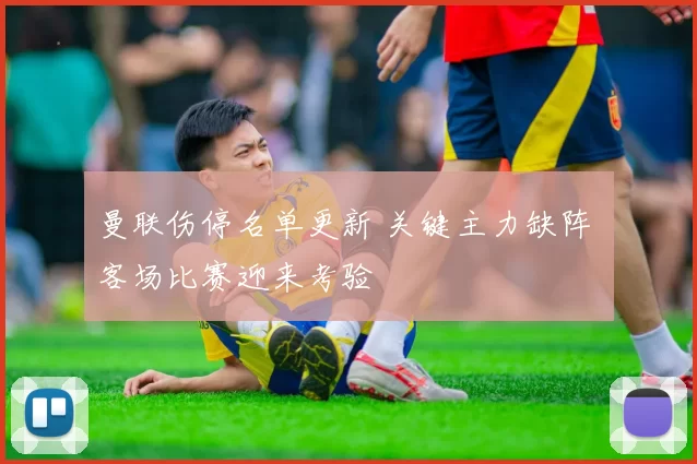 曼联伤停名单更新 关键主力缺阵 客场比赛迎来考验