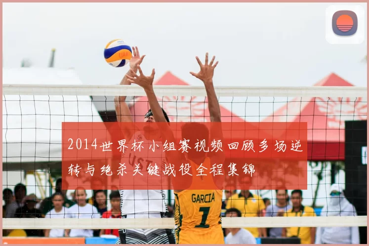 2014世界杯小组赛视频回顾多场逆转与绝杀关键战役全程集锦