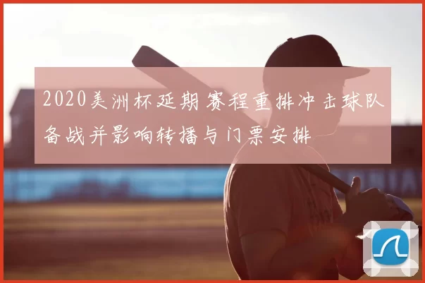 2020美洲杯延期 赛程重排冲击球队备战并影响转播与门票安排