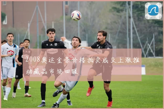 2008奥运金条价格拍卖成交上涨推动藏品市场回暖