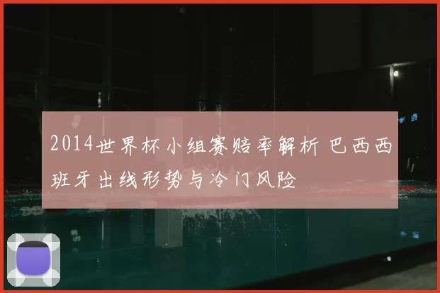 2014世界杯小组赛赔率解析 巴西西班牙出线形势与冷门风险