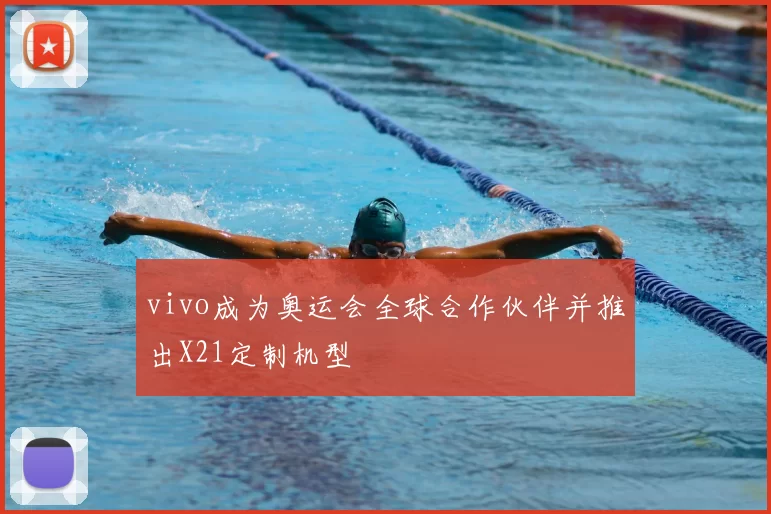 vivo成为奥运会全球合作伙伴并推出X21定制机型