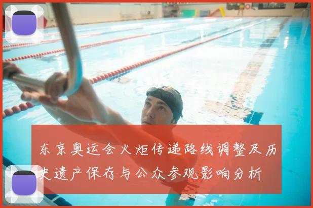 东京奥运会火炬传递路线调整及历史遗产保存与公众参观影响分析