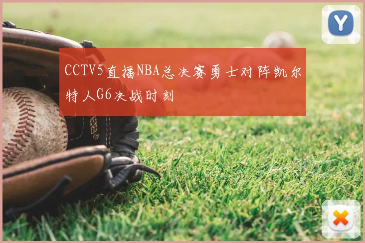 CCTV5直播NBA总决赛勇士对阵凯尔特人G6决战时刻