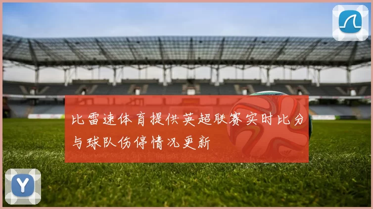 比雷速体育提供英超联赛实时比分与球队伤停情况更新