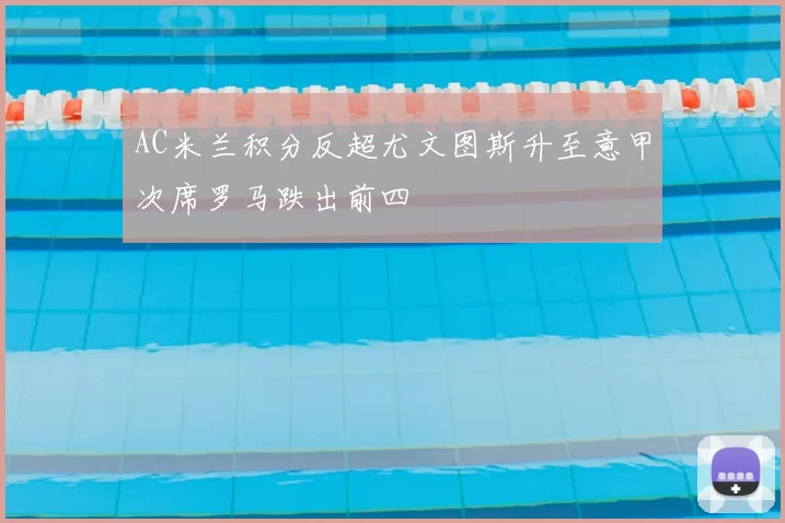 AC米兰积分反超尤文图斯升至意甲次席罗马跌出前四