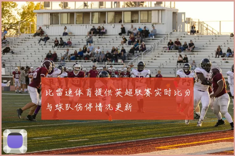 比雷速体育提供英超联赛实时比分与球队伤停情况更新