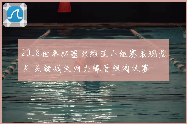 2018世界杯塞尔维亚小组赛表现盘点 关键战失利无缘晋级淘汰赛