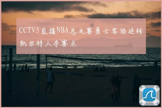 CCTV5直播NBA总决赛勇士客场逆转凯尔特人夺赛点