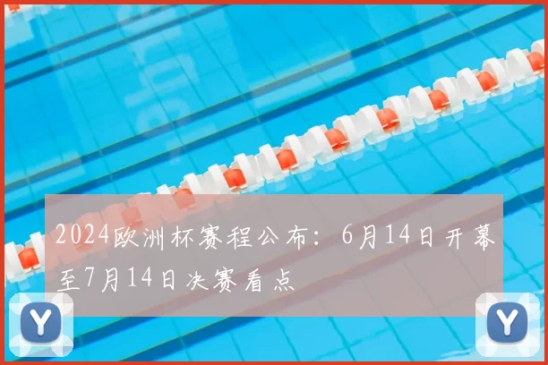 2024欧洲杯赛程公布：6月14日开幕至7月14日决赛看点