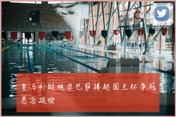 皇马补时绝杀巴萨捧起国王杯争冠悬念延续