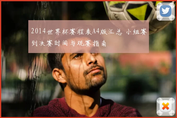 2014世界杯赛程表A4版汇总 小组赛到决赛时间与观赛指南