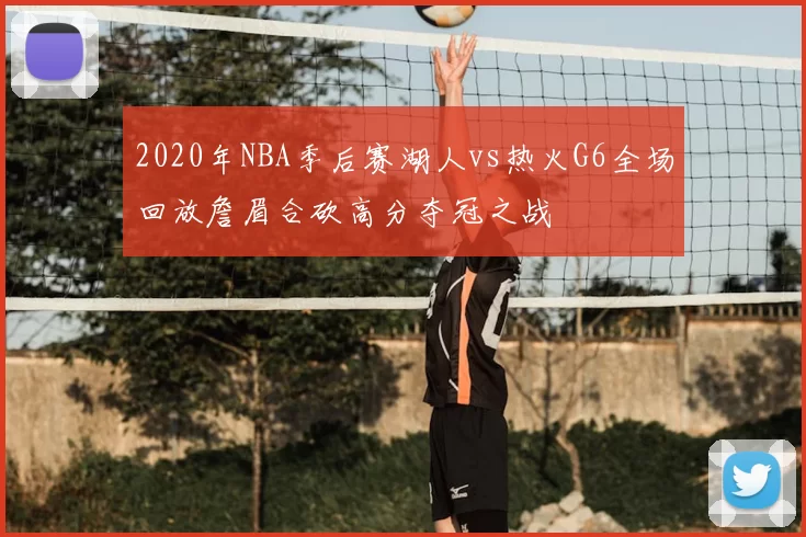 2020年NBA季后赛湖人vs热火G6全场回放詹眉合砍高分夺冠之战