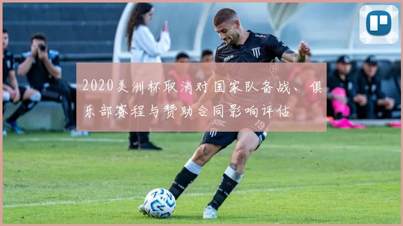 2020美洲杯取消对国家队备战、俱乐部赛程与赞助合同影响评估