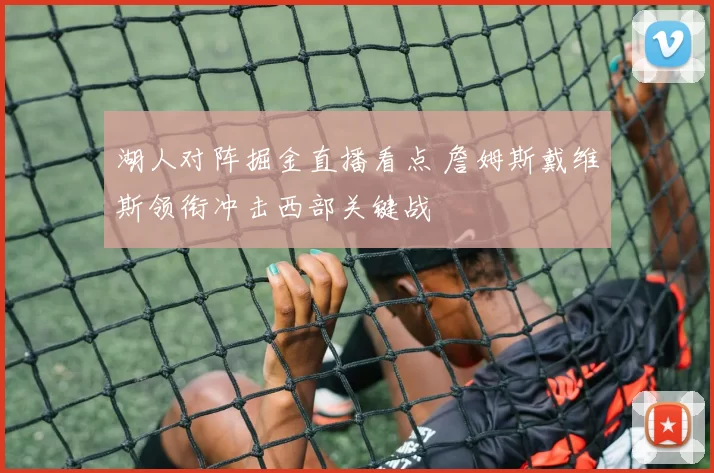 湖人对阵掘金直播看点 詹姆斯戴维斯领衔冲击西部关键战