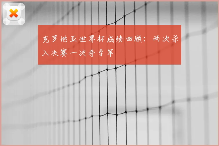 克罗地亚世界杯成绩回顾：两次杀入决赛一次夺季军