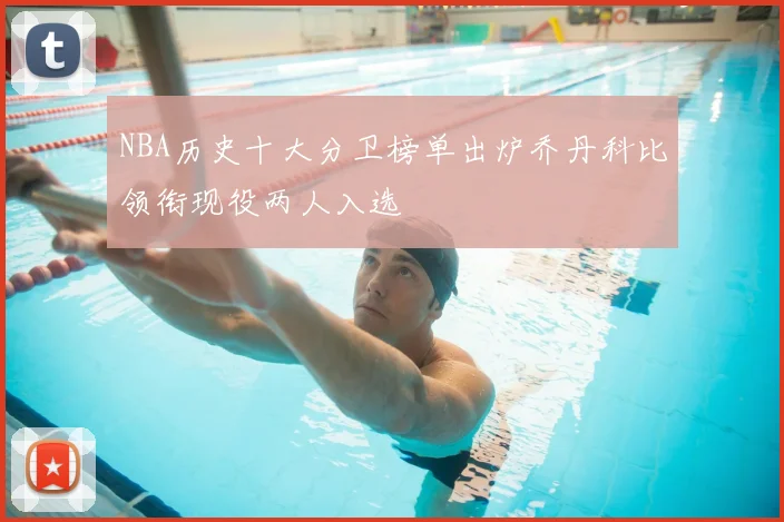 NBA历史十大分卫榜单出炉乔丹科比领衔现役两人入选