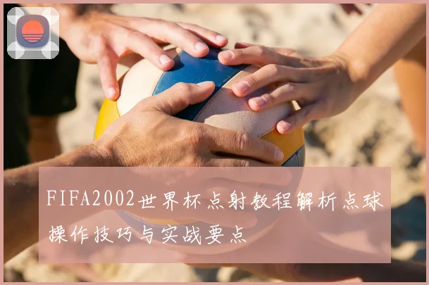 FIFA2002世界杯点射教程解析点球操作技巧与实战要点