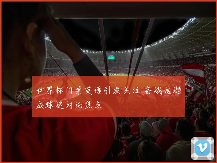 世界杯门票英语引发关注 备战话题成球迷讨论焦点