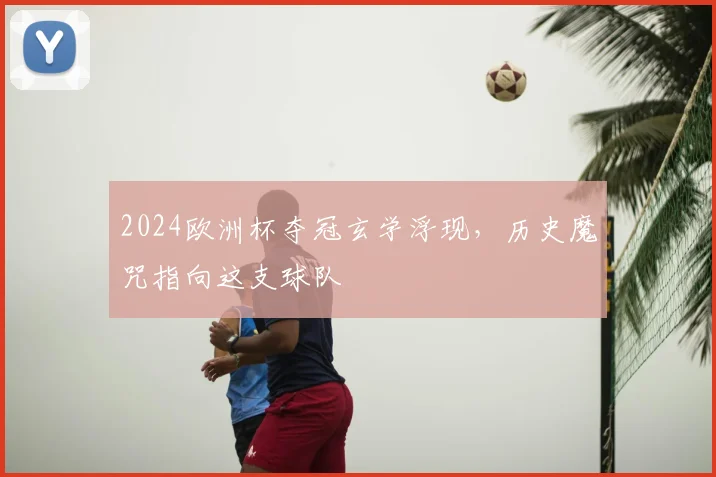 2024欧洲杯夺冠玄学浮现，历史魔咒指向这支球队